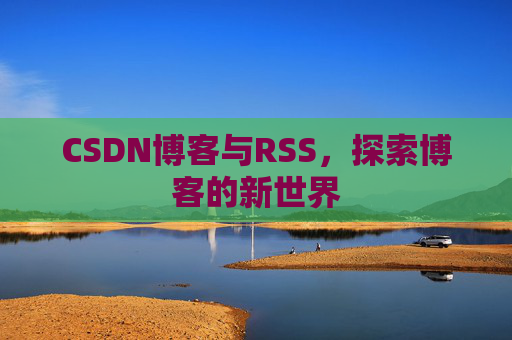 CSDN博客与RSS，探索博客的新世界